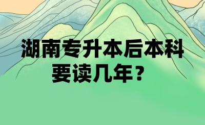 湖南專升本后本科要讀幾年？(圖1)