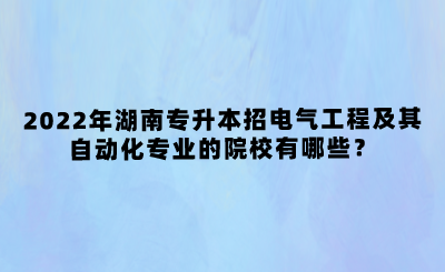 2022年湖南專升本招電氣工程及其自動(dòng)化專業(yè)的院校有哪些？(圖1)