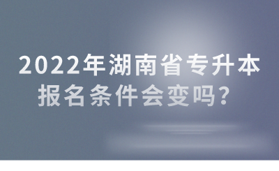 2022年湖南省專升本報(bào)名條件會(huì)變嗎？(圖1)