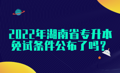 2022年湖南省專升本免試條件公布了嗎？(圖1)