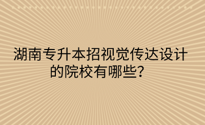 湖南專升本招視覺傳達(dá)設(shè)計的院校有哪些？(圖1)