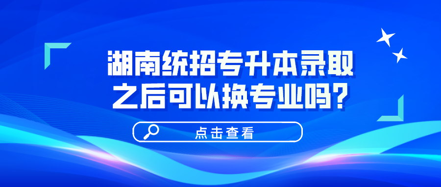 湖南統(tǒng)招專升本錄取之后可以換專業(yè)嗎？(圖1)