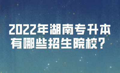 2022年湖南專升本有哪些招生院校？(圖1)