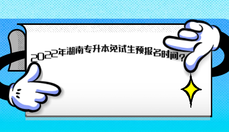 2022年湖南專升本免試生預報名時間？