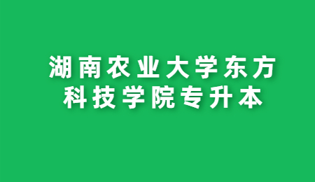 湖南農(nóng)業(yè)大學(xué)東方科技學(xué)院專升本