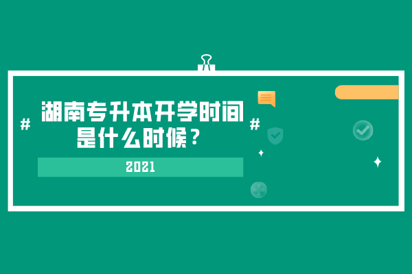 2021湖南專升本開學(xué)時(shí)間是什么時(shí)候？