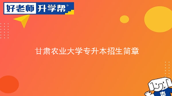 2023年甘肅農(nóng)業(yè)大學(xué)專(zhuān)升本招生簡(jiǎn)章