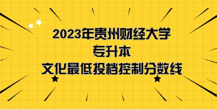 2023年貴州財(cái)經(jīng)大學(xué)專(zhuān)升本分?jǐn)?shù)線是多少？文化成績(jī)最低投檔控制分?jǐn)?shù)線發(fā)布！(圖1)