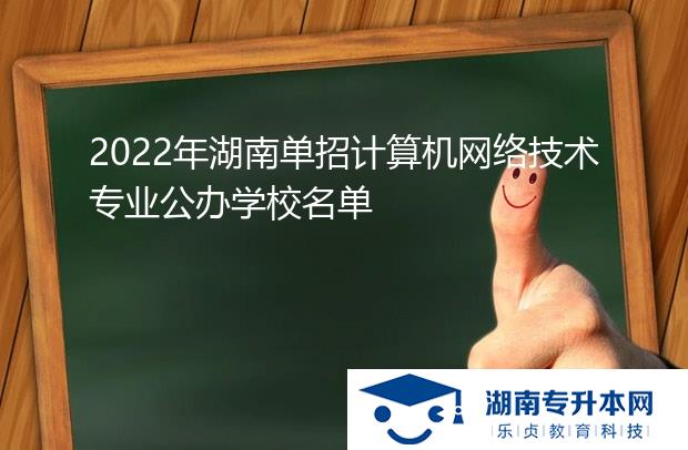 2022年湖南單招計(jì)算機(jī)網(wǎng)絡(luò)技術(shù)專業(yè)公辦學(xué)校名單