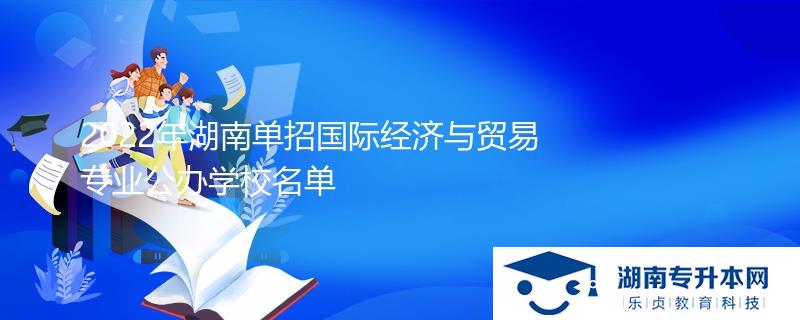 2022年湖南單招國(guó)際經(jīng)濟(jì)與貿(mào)易專業(yè)公辦學(xué)校名單