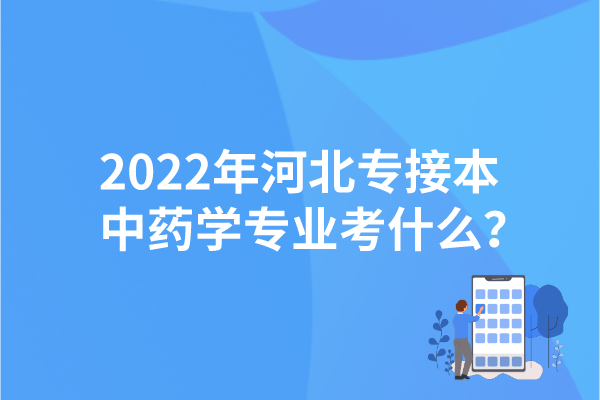 2022年河北專接本中藥學(xué)專業(yè)考什么？