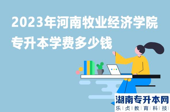 2023年河南牧業(yè)經(jīng)濟學院專升本學費多少錢