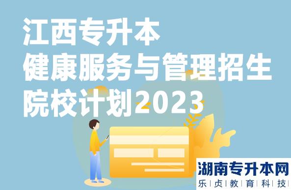 江西專升本健康服務與管理招生院校計劃2023