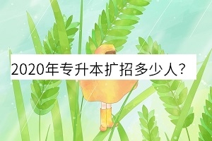 2020年專升本擴(kuò)招多少人?專升本為什么會(huì)擴(kuò)招?