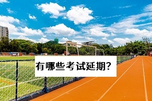 2020年有哪些?考試被延期或取消了?快來看一看