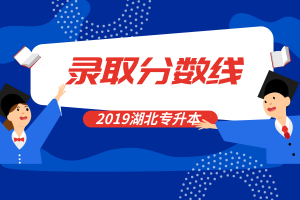 2019年湖北普通專升本招生院校擬錄取名單及錄取分?jǐn)?shù)線詳情匯