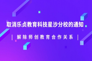 樂(lè)貞教育科技解除師創(chuàng)教育合作關(guān)系——取消星沙分校通知