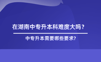 在湖南中專升本科難度大嗎？.png