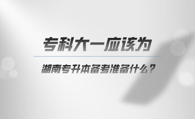 ?？拼笠粦?yīng)該為湖南專升本準(zhǔn)備什么.png