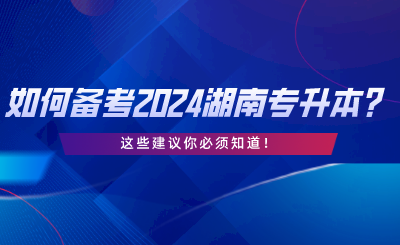 如何備考2024湖南統(tǒng)考專升本？這些建議你必須知道.png