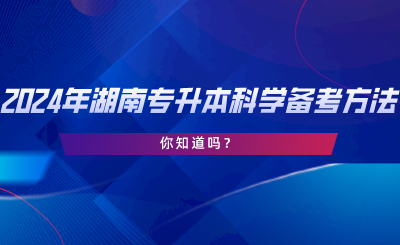 2024年湖南專升本科學(xué)備考方法！你知道嗎.png