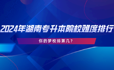 2024年湖南專升本院校難度排行，你的夢校排第幾.png