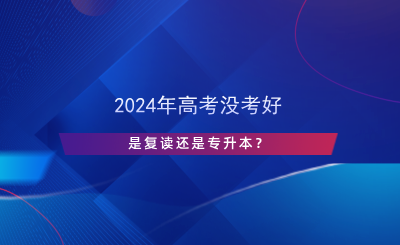 2024年高考沒考好，是復(fù)讀還是專升本？.png