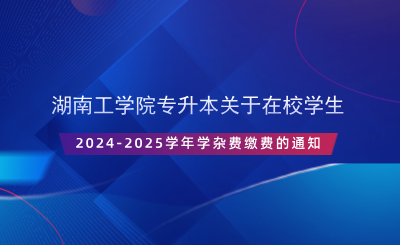 湖南工學(xué)院專升本關(guān)于在校學(xué)生2024-2025學(xué)年學(xué)雜費(fèi)繳費(fèi)的通知.png